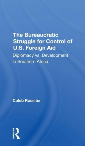 The Bureaucratic Struggle For Control Of U.s. Foreign Aid: Diplomacy Vs. Development Southern Africa