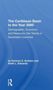 Title: The Caribbean Basin To The Year 2000: Demographic, Economic, And Resource Use Trends In Seventeen Countries: A Compendium Of Statistics And Projections, Author: Norman A Graham