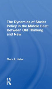 Title: The Dynamics Of Soviet Policy In The Middle East: Between Old Thinking And New, Author: Mark A Heller
