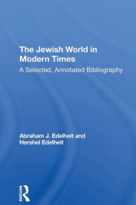 Title: The Jewish World In Modern Times: A Selected, Annotated Bibliography, Author: Abraham J Edelheit