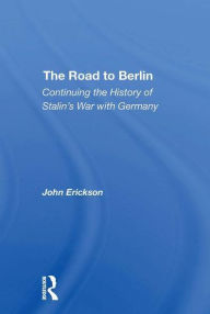 Title: The Road To Berlin: Continuing The History Of Stalin's War With Germany, Author: John Erickson