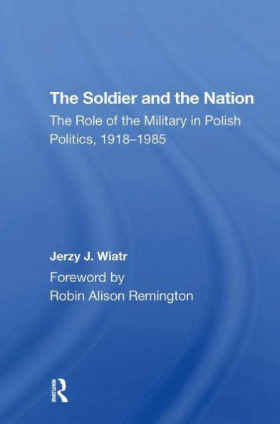 The Soldier And Nation: Role Of Military Polish Politics, 19181985