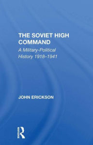 Title: The Soviet High Command: A Militarypolitical History 19181941, Author: John Erickson