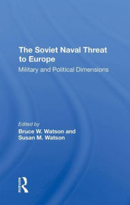 Title: The Soviet Naval Threat To Europe: Military And Political Dimensions, Author: Bruce W. Watson