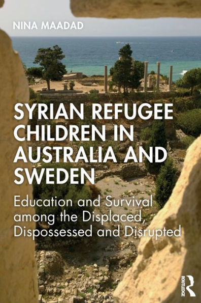Syrian Refugee Children in Australia and Sweden: Education and Survival Among the Displaced, Dispossessed and Disrupted / Edition 1