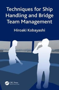 Title: Techniques for Ship Handling and Bridge Team Management / Edition 1, Author: Hiroaki Kobayashi
