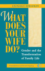 What Does Your Wife Do?: Gender And The Transformation Of Family Life