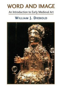 Title: Word And Image: The Art Of The Early Middle Ages, 600-1050, Author: William J. Diebold