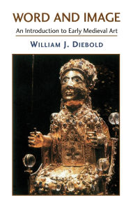 Title: Word And Image: The Art Of The Early Middle Ages, 600-1050, Author: William J. Diebold