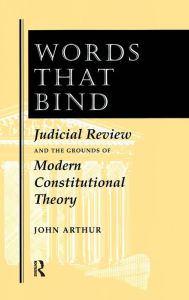 Title: Words That Bind: Judicial Review And The Grounds Of Modern Constitutional Theory, Author: John Arthur