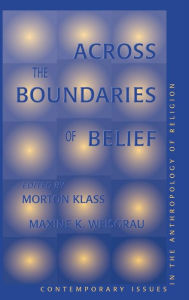 Title: Across The Boundaries Of Belief: Contemporary Issues In The Anthropology Of Religion, Author: Morton Klass