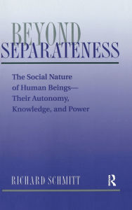 Title: Beyond Separateness: The Social Nature Of Human Beings--their Autonomy, Knowledge, And Power, Author: Richard Schmitt