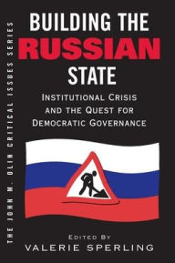 Title: Building The Russian State: Institutional Crisis And The Quest For Democratic Governance, Author: Valerie Sperling