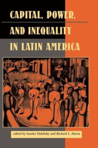 Title: Capital, Power, And Inequality In Latin America, Author: Sandor Halebsky