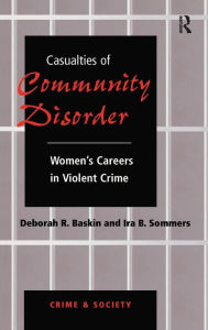Title: Casualties Of Community Disorder: Women's Careers In Violent Crime, Author: Deborah Baskin