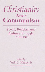 Title: Christianity After Communism: Social, Political, And Cultural Struggle In Russia, Author: Niels C.