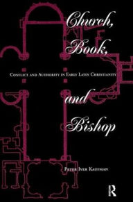 Title: Church, Book, And Bishop: Conflict And Authority In Early Latin Christianity, Author: Peter Iver Kaufman