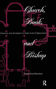 Title: Church, Book, And Bishop: Conflict And Authority In Early Latin Christianity, Author: Peter Iver Kaufman