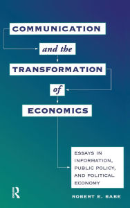 Title: Communication And The Transformation Of Economics: Essays In Information, Public Policy, And Political Economy, Author: Robert E Babe