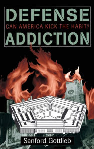 Title: Defense Addiction: Can America Kick The Habit?, Author: Sanford Gottlieb