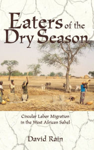 Title: Eaters Of The Dry Season: Circular Labor Migration In The West African Sahel, Author: David Rain