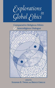 Title: Explorations In Global Ethics: Comparative Religious Ethics And Interreligious Dialogue, Author: Sumner Twiss