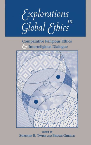 Explorations Global Ethics: Comparative Religious Ethics And Interreligious Dialogue