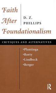 Title: Faith After Foundationalism: Plantinga-rorty-lindbeck-berger-- Critiques And Alternatives, Author: D. Z. Phillips