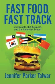 Title: Fast Food, Fast Track: Immigrants, Big Business, And The American Dream, Author: Jennifer Parker Talwar