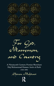 Title: For God, Mammon, And Country: A Nineteenth-century Persian Merchant, Haj Muhammad Hassan Amin Al-zarb, Author: Shireen Mahdavi