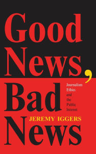 Title: Good News, Bad News: Journalism Ethics And The Public Interest, Author: Jeremy Iggers