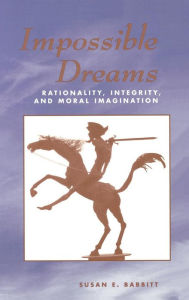 Title: Impossible Dreams: Rationality, Integrity And Moral Imagination / Edition 1, Author: Susan Babbitt