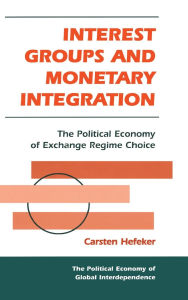 Title: Interest Groups And Monetary Integration: The Political Economy Of Exchange Regime Choice, Author: Carsten Hefeker