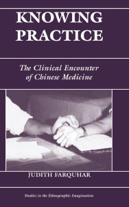 Title: Knowing Practice: The Clinical Encounter Of Chinese Medicine, Author: Judith Farquhar