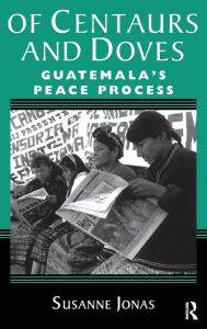 Title: Of Centaurs And Doves: Guatemala's Peace Process, Author: Susanne Jonas