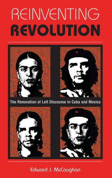 Reinventing Revolution: The Renovation Of Left Discourse In Cuba And Mexico