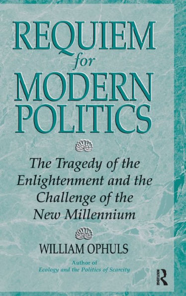 Requiem For Modern Politics: The Tragedy Of The Enlightenment And The Challenge Of The New Millennium