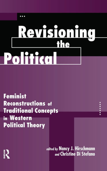 Revisioning The Political: Feminist Reconstructions Of Traditional Concepts Western Political Theory