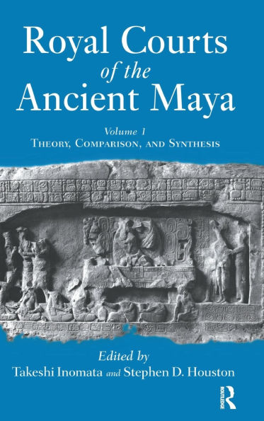 Royal Courts Of The Ancient Maya: Volume 1: Theory, Comparison, And Synthesis