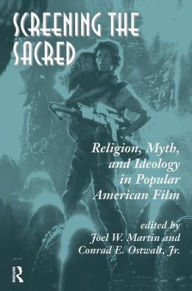 Title: Screening The Sacred: Religion, Myth, And Ideology In Popular American Film, Author: Joel Martin