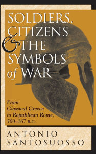 Title: Soldiers, Citizens, And The Symbols Of War: From Classical Greece To Republican Rome, 500-167 B.c., Author: Antonio Santosuosso