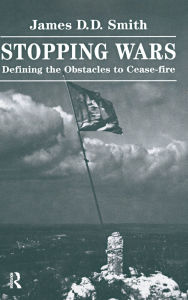 Title: Stopping Wars: Defining The Obstacles To Cease-fire, Author: James D D Smith