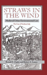 Title: Straws In The Wind: Medieval Urban Environmental Law--the Case Of Northern Italy, Author: Ronald E Zupko