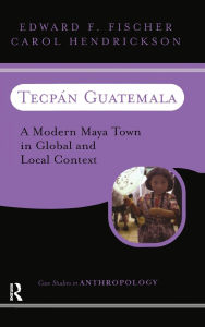 Title: Tecpan Guatemala: A Modern Maya Town In Global And Local Context, Author: Edward F Fischer