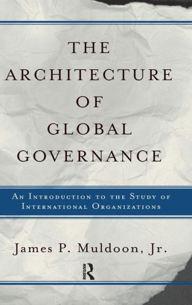 The Architecture Of Global Governance: An Introduction To The Study Of International Organizations