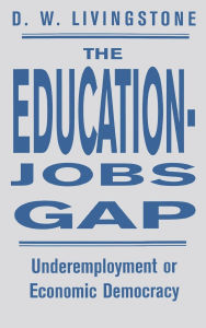 Title: The Education-Jobs Gap: Underemployment Or Economic Democracy?, Author: D W Livingstone