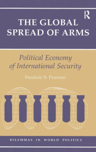 Title: The Global Spread Of Arms: Political Economy Of International Security, Author: Frederic S Pearson