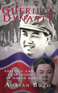 Title: The Guerilla Dynasty: Politics And Leadership In North Korea, Author: Adrian Buzo