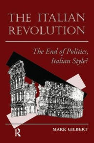 Title: The Italian Revolution: The End Of Politics, Italian Style?, Author: Mark Gilbert