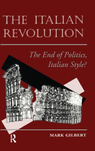 Title: The Italian Revolution: The End Of Politics, Italian Style?, Author: Mark Gilbert